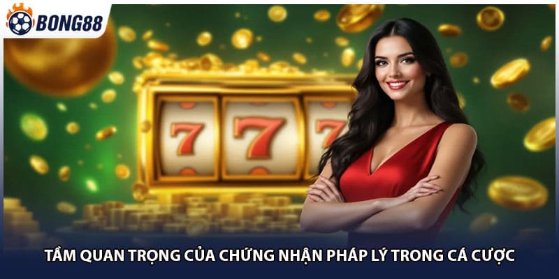 Tầm quan trọng của chứng nhận pháp lý trong cá cược