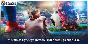 Thủ Thuật Đặt Cược An Toàn - Lưu Ý Giúp Hạn Chế Rủi Ro